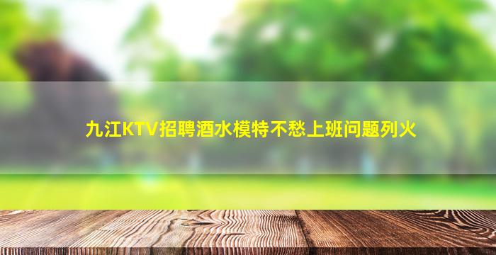九江KTV招聘酒水模特不愁上班问题列火